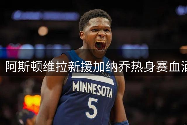 阿斯顿维拉新援加纳乔热身赛血洒赛场
